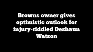 Browns owner gives optimistic outlook for injury-riddled Deshaun Watson