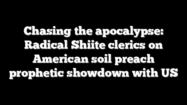Chasing the apocalypse: Radical Shiite clerics on American soil preach prophetic showdown with US