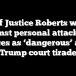 Chief Justice Roberts warns against personal attacks on judges as ‘dangerous’ after Trump court tirade