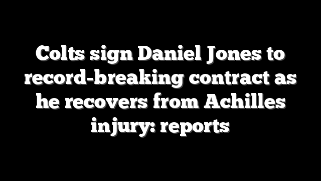 Colts sign Daniel Jones to record-breaking contract as he recovers from Achilles injury: reports