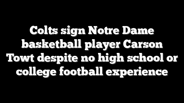 Colts sign Notre Dame basketball player Carson Towt despite no high school or college football experience