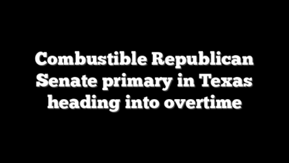 Combustible Republican Senate primary in Texas heading into overtime