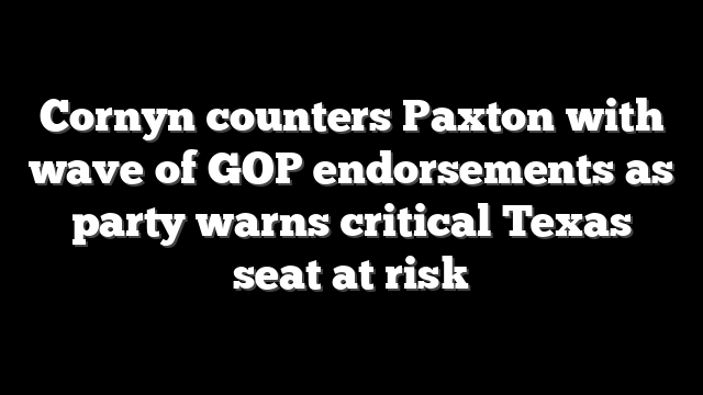 Cornyn counters Paxton with wave of GOP endorsements as party warns critical Texas seat at risk
