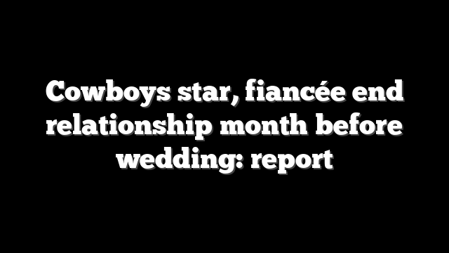 Cowboys star, fiancée end relationship month before wedding: report