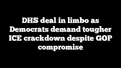 DHS deal in limbo as Democrats demand tougher ICE crackdown despite GOP compromise