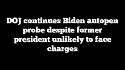 DOJ continues Biden autopen probe despite former president unlikely to face charges