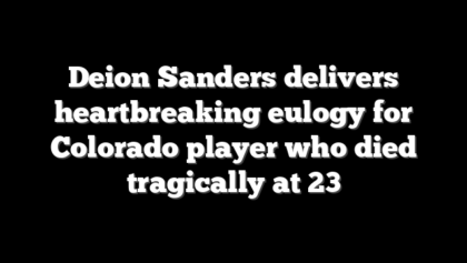 Deion Sanders delivers heartbreaking eulogy for Colorado player who died tragically at 23