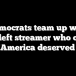 Democrats team up with far-left streamer who once said ‘America deserved 9/11’