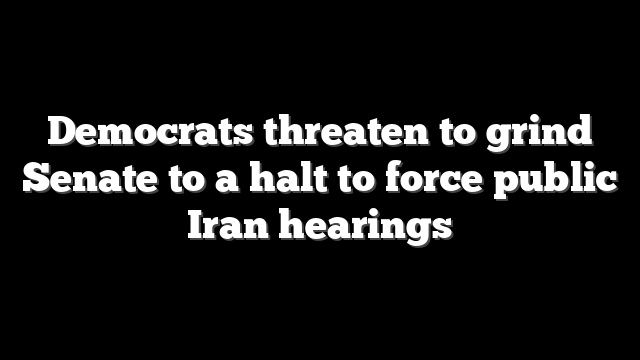 Democrats threaten to grind Senate to a halt to force public Iran hearings