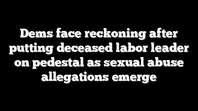 Dems face reckoning after putting deceased labor leader on pedestal as sexual abuse allegations emerge