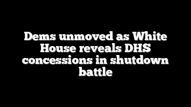 Dems unmoved as White House reveals DHS concessions in shutdown battle