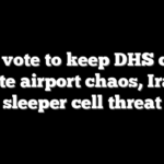 Dems vote to keep DHS closed despite airport chaos, Iranian sleeper cell threat