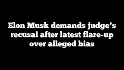 Elon Musk demands judge’s recusal after latest flare-up over alleged bias