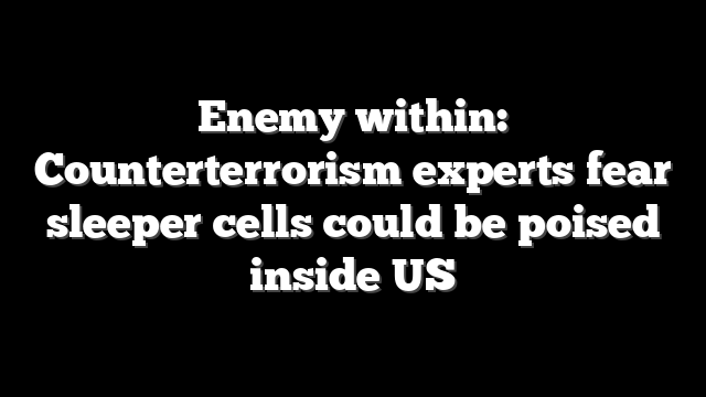 Enemy within: Counterterrorism experts fear sleeper cells could be poised inside US