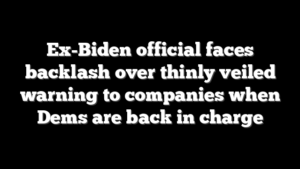 Ex-Biden official faces backlash over thinly veiled warning to companies when Dems are back in charge