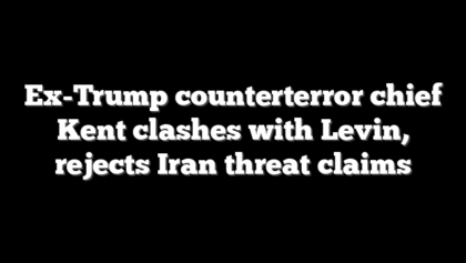 Ex-Trump counterterror chief Kent clashes with Levin, rejects Iran threat claims