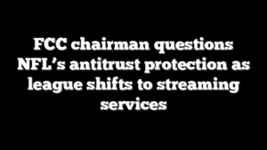 FCC chairman questions NFL’s antitrust protection as league shifts to streaming services