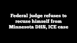 Federal judge refuses to recuse himself from Minnesota DHS, ICE case
