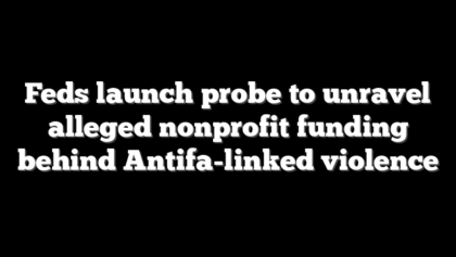 Feds launch probe to unravel alleged nonprofit funding behind Antifa-linked violence