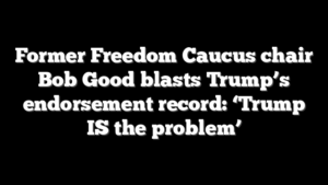 Former Freedom Caucus chair Bob Good blasts Trump’s endorsement record: ‘Trump IS the problem’