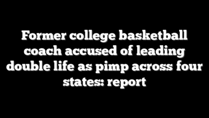 Former college basketball coach accused of leading double life as pimp across four states: report
