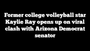 Former college volleyball star Kaylie Ray opens up on viral clash with Arizona Democrat senator