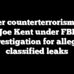 Former counterterrorism chief Joe Kent under FBI investigation for alleged classified leaks