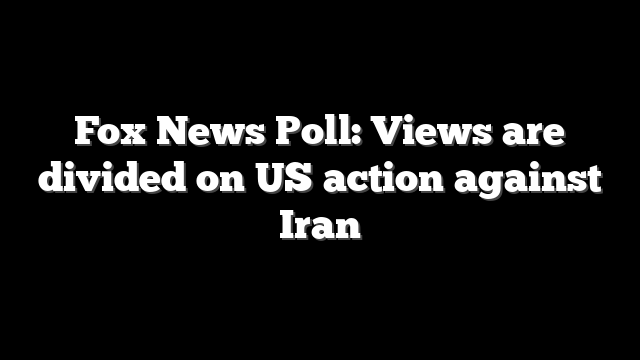 Fox News Poll: Views are divided on US action against Iran