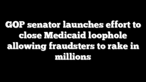 GOP senator launches effort to close Medicaid loophole allowing fraudsters to rake in millions