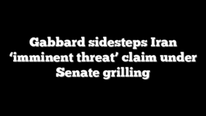 Gabbard sidesteps Iran ‘imminent threat’ claim under Senate grilling