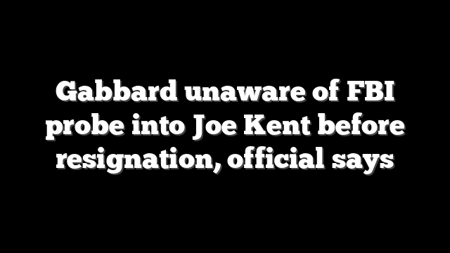 Gabbard unaware of FBI probe into Joe Kent before resignation, official says