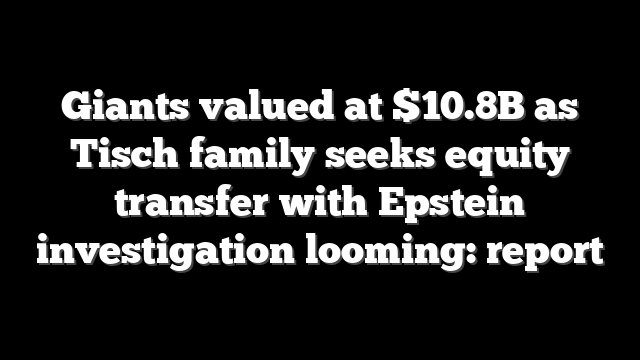 Giants valued at $10.8B as Tisch family seeks equity transfer with Epstein investigation looming: report