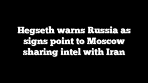 Hegseth warns Russia as signs point to Moscow sharing intel with Iran