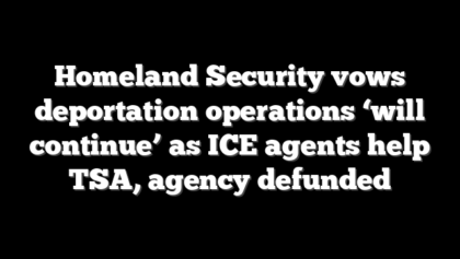 Homeland Security vows deportation operations ‘will continue’ as ICE agents help TSA, agency defunded