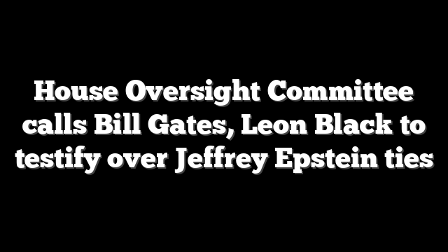 House Oversight Committee calls Bill Gates, Leon Black to testify over Jeffrey Epstein ties