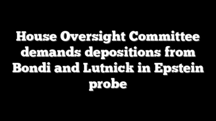 House Oversight Committee demands depositions from Bondi and Lutnick in Epstein probe