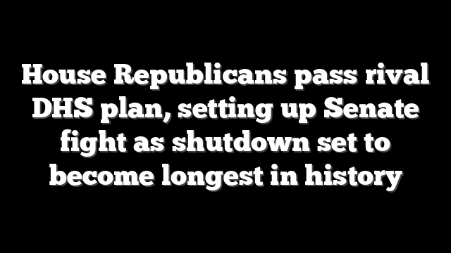 House Republicans pass rival DHS plan, setting up Senate fight as shutdown set to become longest in history