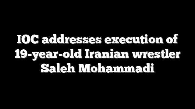 IOC addresses execution of 19-year-old Iranian wrestler Saleh Mohammadi