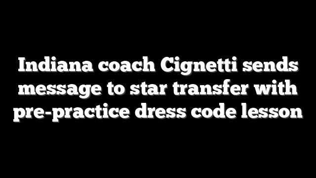 Indiana coach Cignetti sends message to star transfer with pre-practice dress code lesson