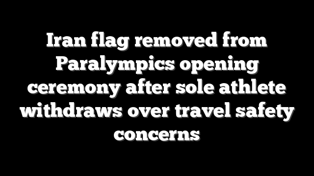 Iran flag removed from Paralympics opening ceremony after sole athlete withdraws over travel safety concerns