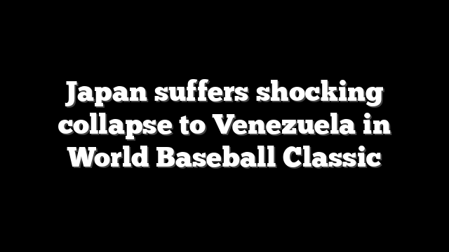 Japan suffers shocking collapse to Venezuela in World Baseball Classic