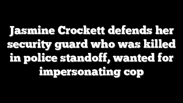 Jasmine Crockett defends her security guard who was killed in police standoff, wanted for impersonating cop