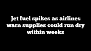 Jet fuel spikes as airlines warn supplies could run dry within weeks