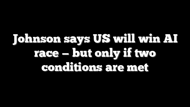 Johnson says US will win AI race — but only if two conditions are met