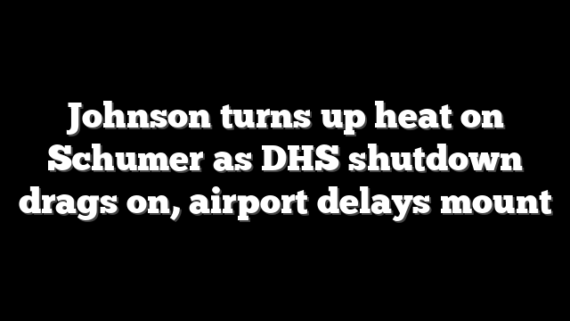 Johnson turns up heat on Schumer as DHS shutdown drags on, airport delays mount