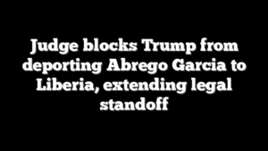 Judge blocks Trump from deporting Abrego Garcia to Liberia, extending legal standoff