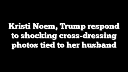 Kristi Noem, Trump respond to shocking cross-dressing photos tied to her husband
