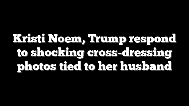 Kristi Noem, Trump respond to shocking cross-dressing photos tied to her husband