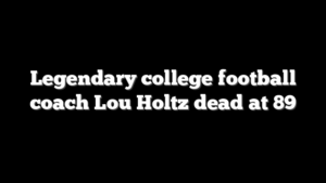 Legendary college football coach Lou Holtz dead at 89