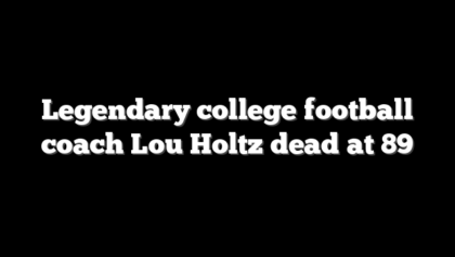 Legendary college football coach Lou Holtz dead at 89